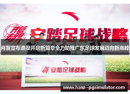 肖智宣布退役开启新篇章全力助推广东足球发展迈向新高峰