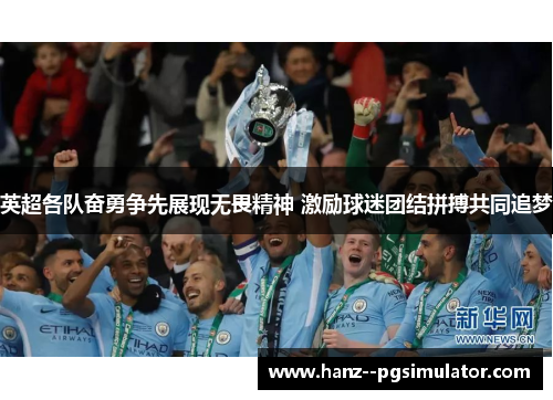 英超各队奋勇争先展现无畏精神 激励球迷团结拼搏共同追梦 英超各队奋勇争先展现无畏精神 激励球迷团结拼搏共同追梦