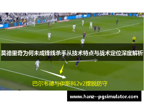 莫德里奇为何未成锋线杀手从技术特点与战术定位深度解析 莫德里奇为何未成锋线杀手从技术特点与战术定位深度解析