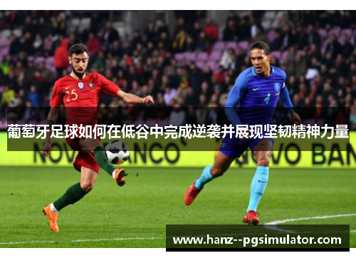 葡萄牙足球如何在低谷中完成逆袭并展现坚韧精神力量 葡萄牙足球如何在低谷中完成逆袭并展现坚韧精神力量