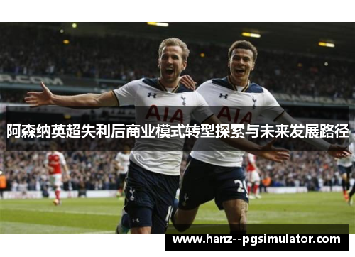 阿森纳英超失利后商业模式转型探索与未来发展路径