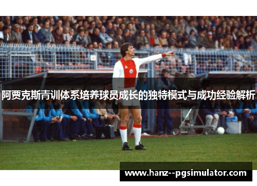 阿贾克斯青训体系培养球员成长的独特模式与成功经验解析