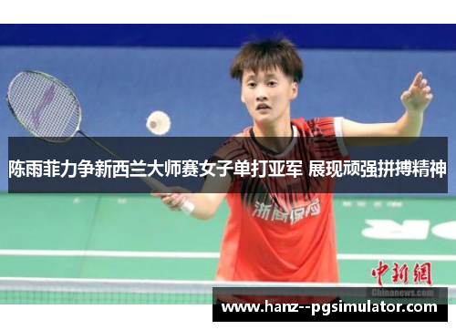 陈雨菲力争新西兰大师赛女子单打亚军 展现顽强拼搏精神