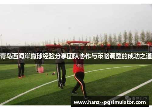 青岛西海岸赢球经验分享团队协作与策略调整的成功之道