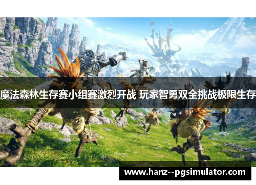 魔法森林生存赛小组赛激烈开战 玩家智勇双全挑战极限生存