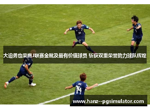 大迫勇也荣膺J联赛金靴及最有价值球员 斩获双重荣誉助力球队辉煌