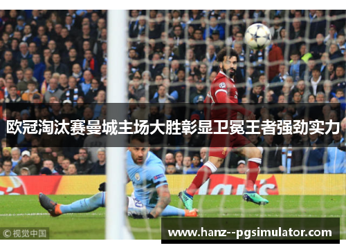 欧冠淘汰赛曼城主场大胜彰显卫冕王者强劲实力