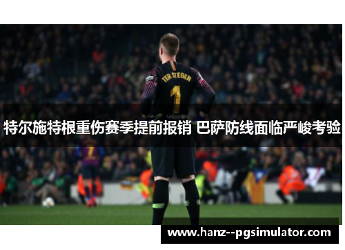 特尔施特根重伤赛季提前报销 巴萨防线面临严峻考验