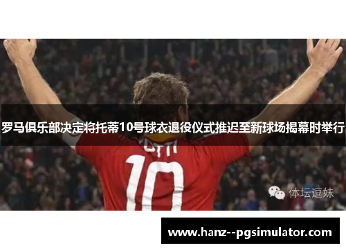 罗马俱乐部决定将托蒂10号球衣退役仪式推迟至新球场揭幕时举行