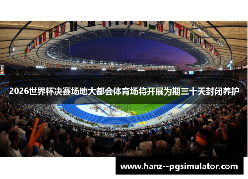 2026世界杯决赛场地大都会体育场将开展为期三十天封闭养护