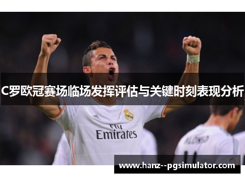 C罗欧冠赛场临场发挥评估与关键时刻表现分析 C罗欧冠赛场临场发挥评估与关键时刻表现分析