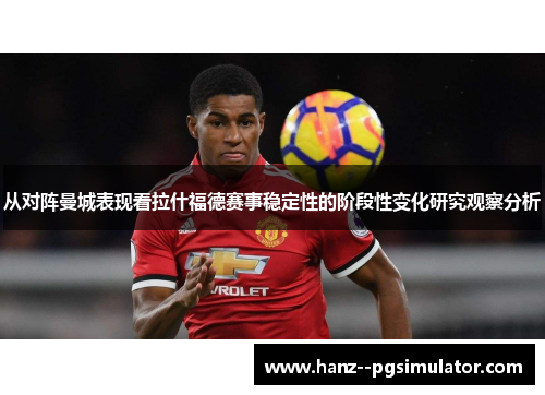 从对阵曼城表现看拉什福德赛事稳定性的阶段性变化研究观察分析 从对阵曼城表现看拉什福德赛事稳定性的阶段性变化研究观察分析