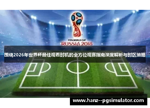 围绕2026年世界杯最佳观看时机的全方位观赛指南深度解析与时区策略 围绕2026年世界杯最佳观看时机的全方位观赛指南深度解析与时区策略