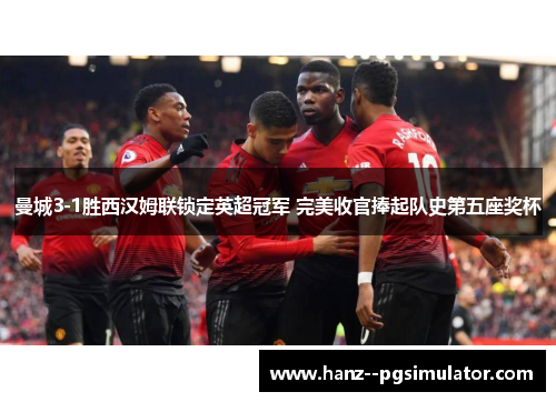 曼城3-1胜西汉姆联锁定英超冠军 完美收官捧起队史第五座奖杯